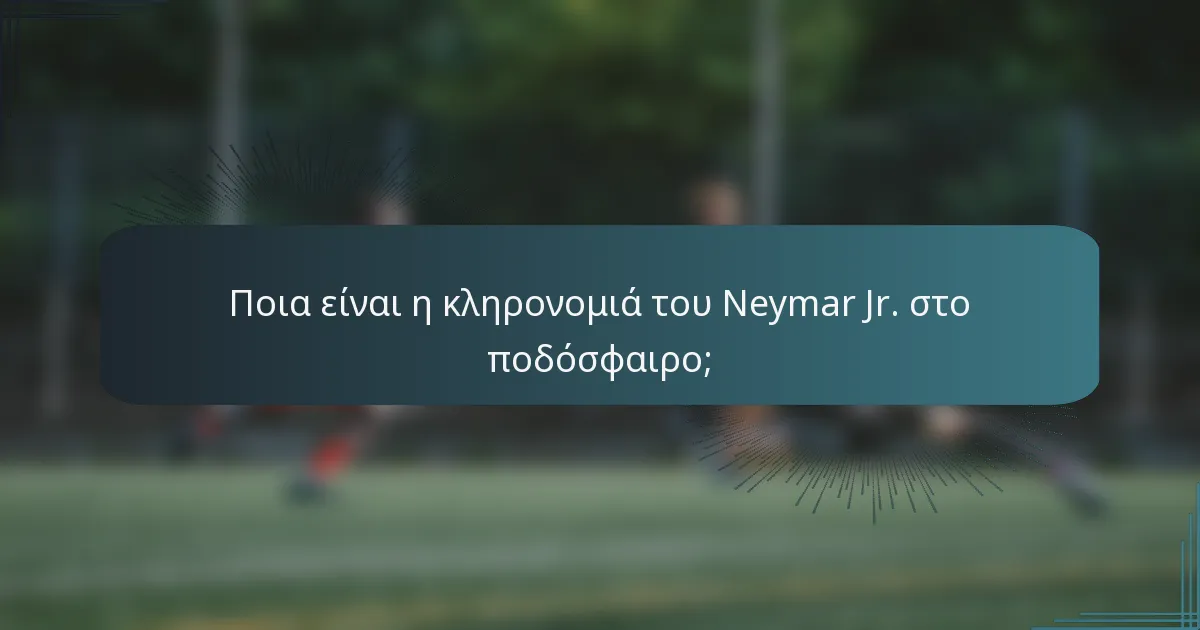 Ποια είναι η κληρονομιά του Neymar Jr. στο ποδόσφαιρο;