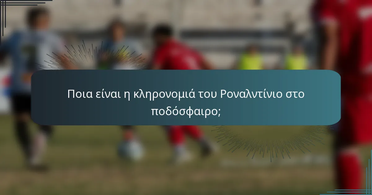 Ποια είναι η κληρονομιά του Ροναλντίνιο στο ποδόσφαιρο;