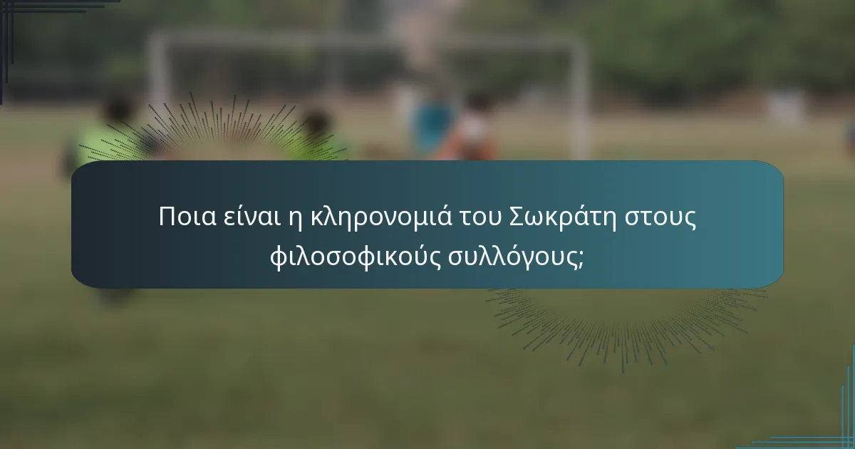 Ποια είναι η κληρονομιά του Σωκράτη στους φιλοσοφικούς συλλόγους;
