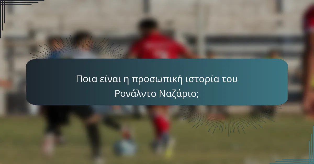 Ποια είναι η προσωπική ιστορία του Ρονάλντο Ναζάριο;