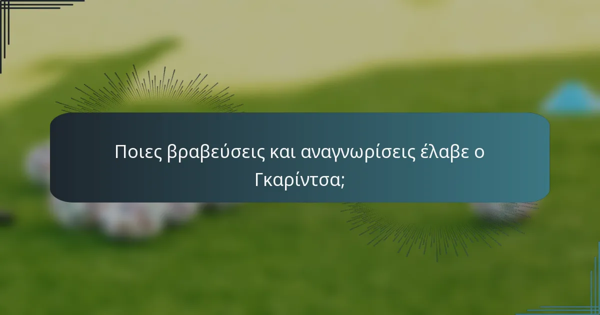 Ποιες βραβεύσεις και αναγνωρίσεις έλαβε ο Γκαρίντσα;