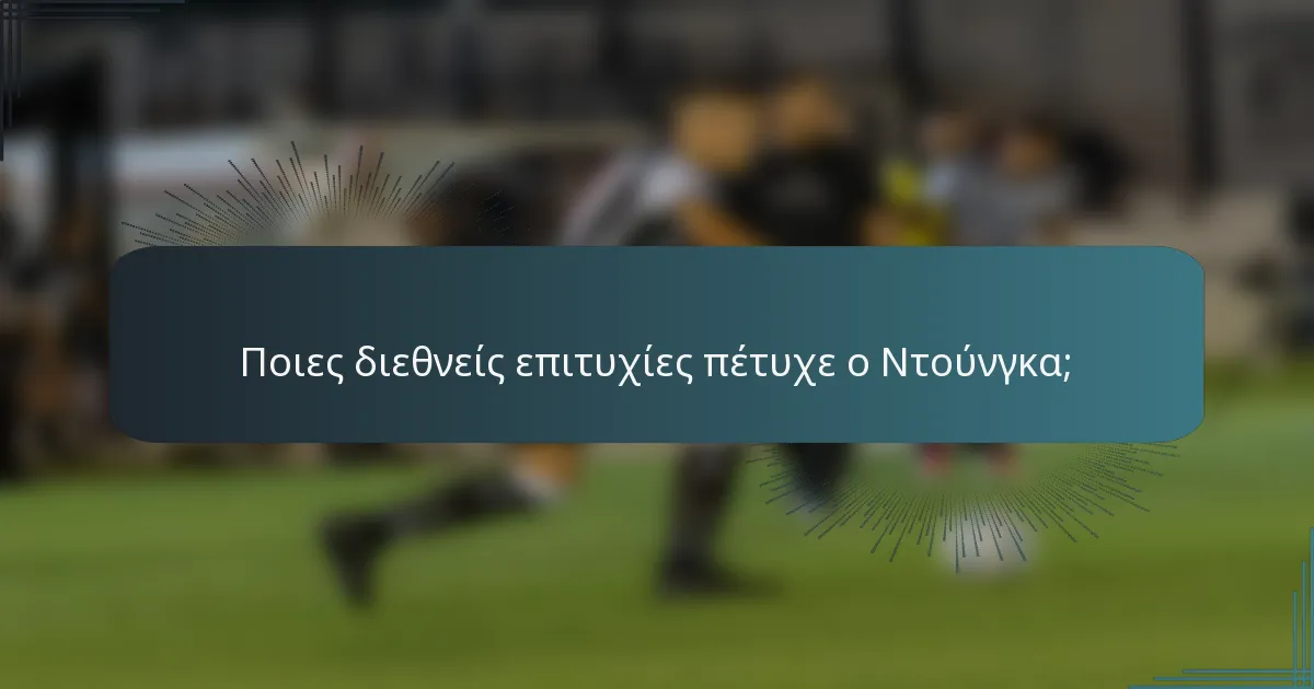 Ποιες διεθνείς επιτυχίες πέτυχε ο Ντούνγκα;