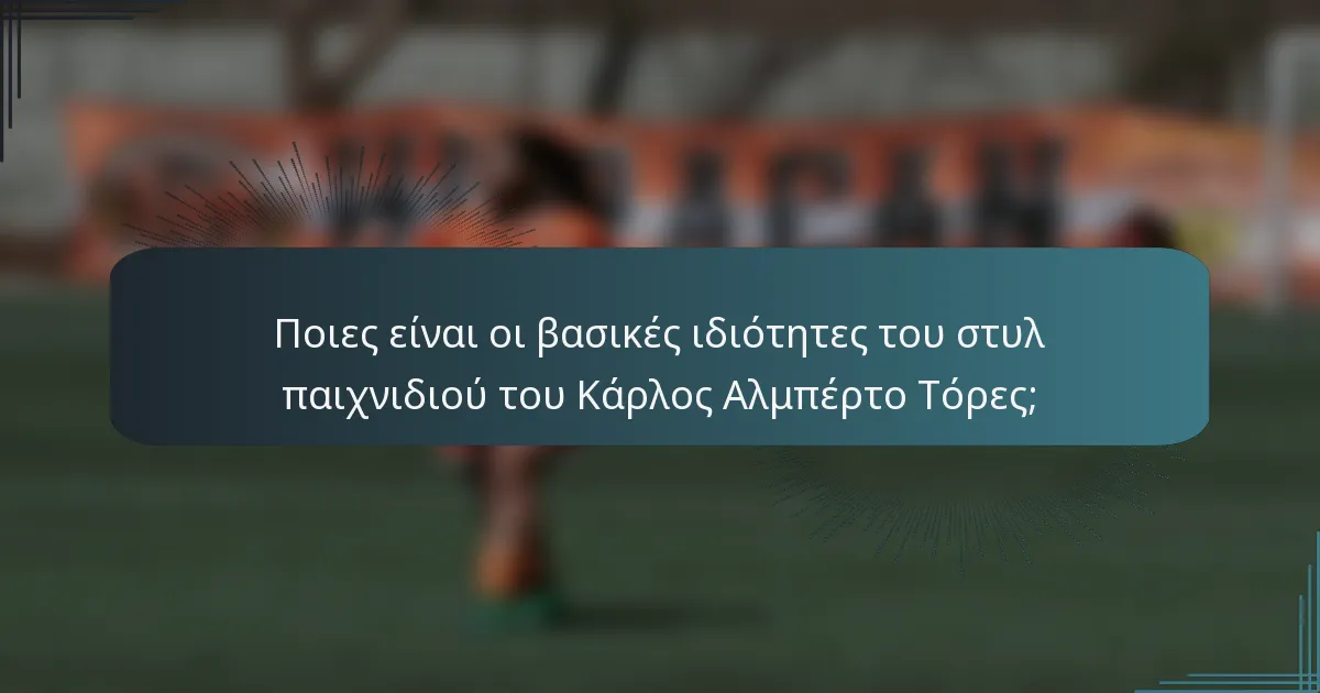 Ποιες είναι οι βασικές ιδιότητες του στυλ παιχνιδιού του Κάρλος Αλμπέρτο Τόρες;