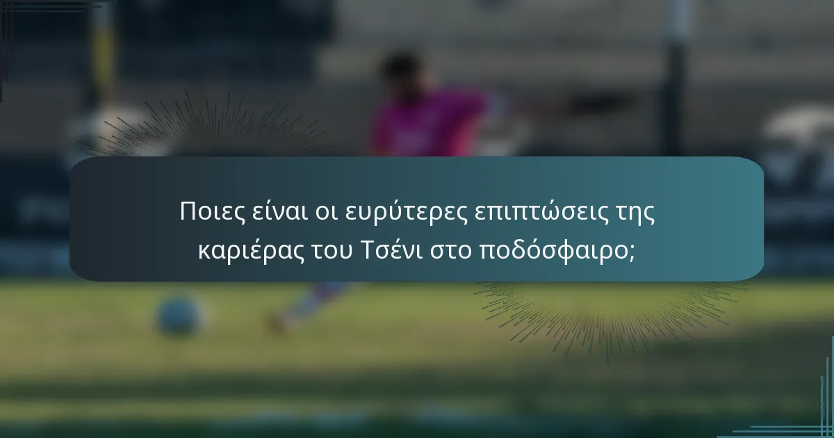 Ποιες είναι οι ευρύτερες επιπτώσεις της καριέρας του Τσένι στο ποδόσφαιρο;