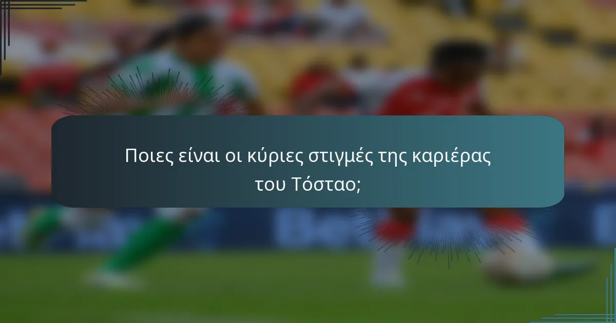 Ποιες είναι οι κύριες στιγμές της καριέρας του Τόσταο;