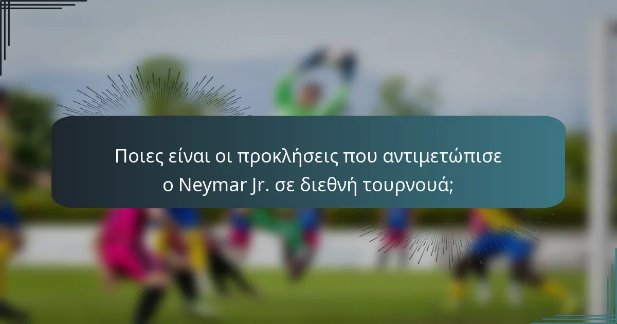Ποιες είναι οι προκλήσεις που αντιμετώπισε ο Neymar Jr. σε διεθνή τουρνουά;