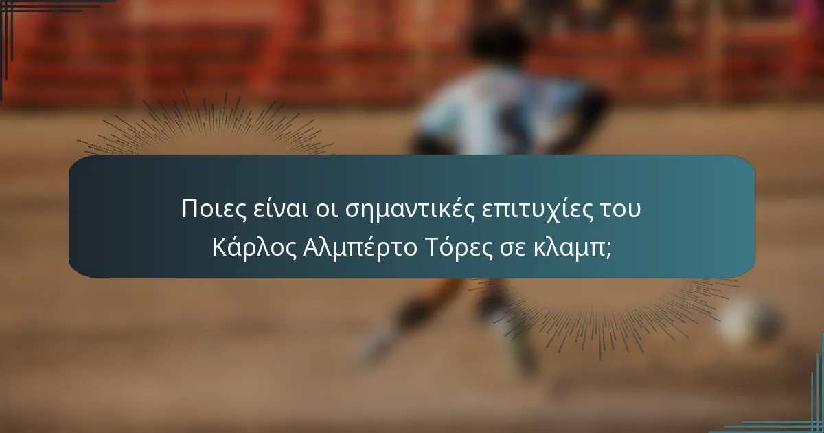 Ποιες είναι οι σημαντικές επιτυχίες του Κάρλος Αλμπέρτο Τόρες σε κλαμπ;
