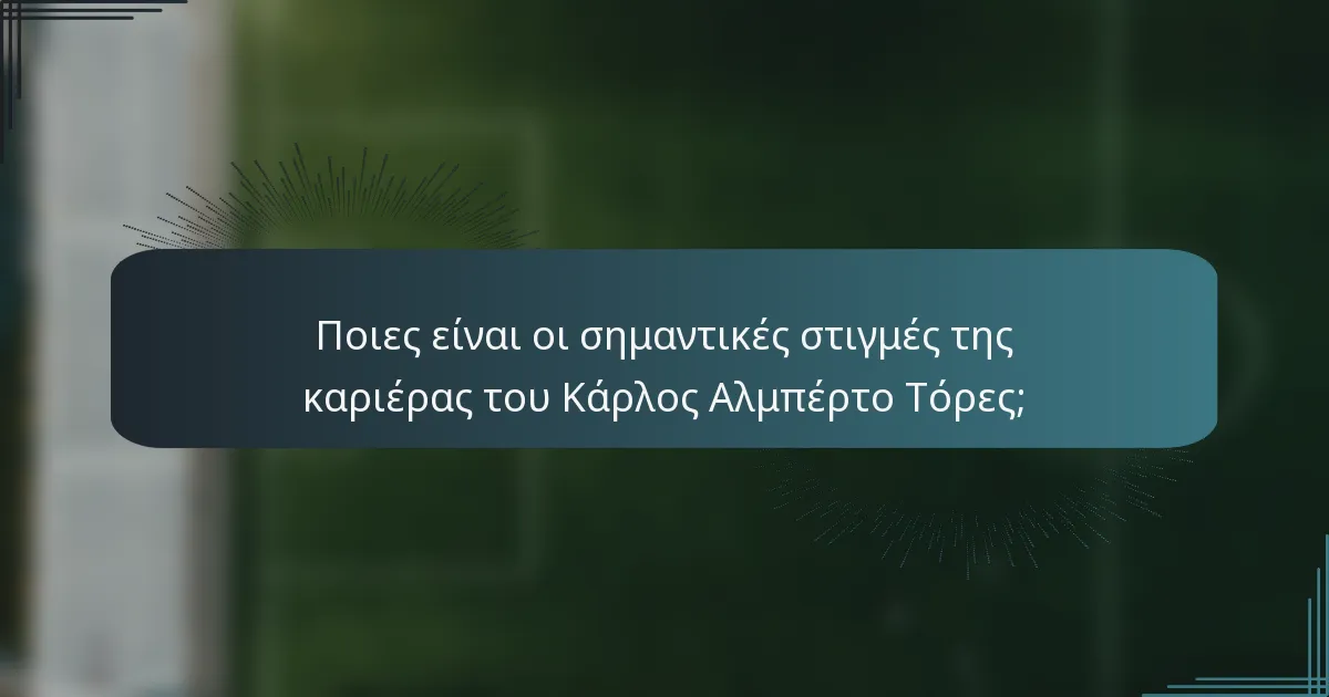 Ποιες είναι οι σημαντικές στιγμές της καριέρας του Κάρλος Αλμπέρτο Τόρες;