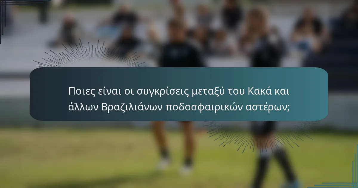Ποιες είναι οι συγκρίσεις μεταξύ του Κακά και άλλων Βραζιλιάνων ποδοσφαιρικών αστέρων;