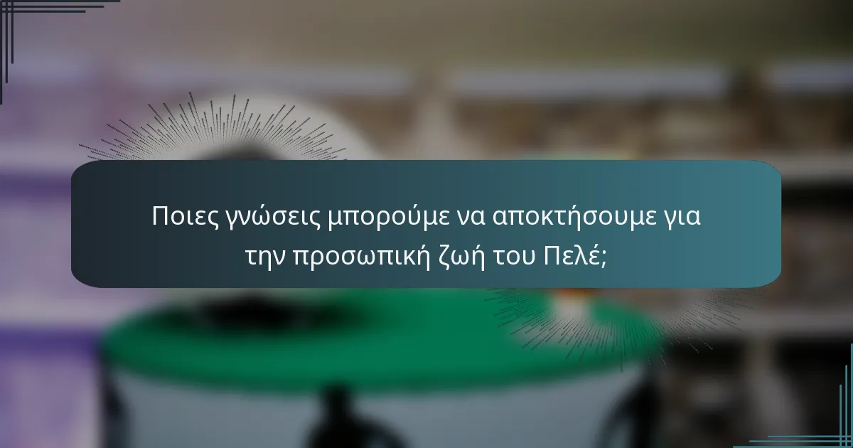 Ποιες γνώσεις μπορούμε να αποκτήσουμε για την προσωπική ζωή του Πελέ;