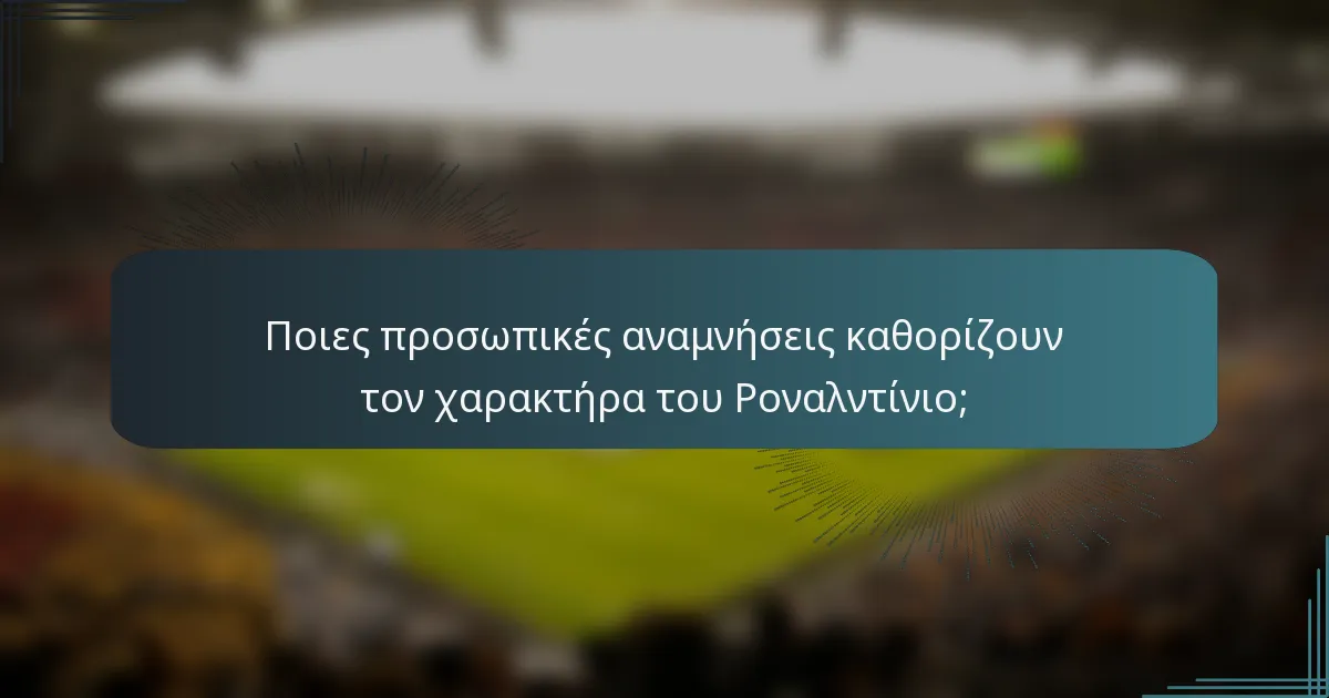 Ποιες προσωπικές αναμνήσεις καθορίζουν τον χαρακτήρα του Ροναλντίνιο;