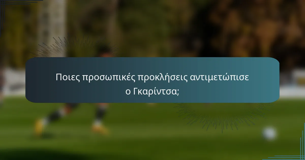 Ποιες προσωπικές προκλήσεις αντιμετώπισε ο Γκαρίντσα;