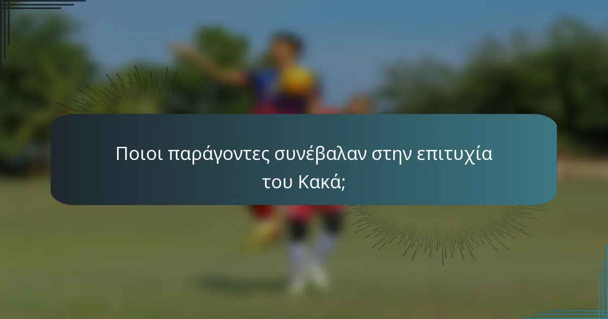 Ποιοι παράγοντες συνέβαλαν στην επιτυχία του Κακά;