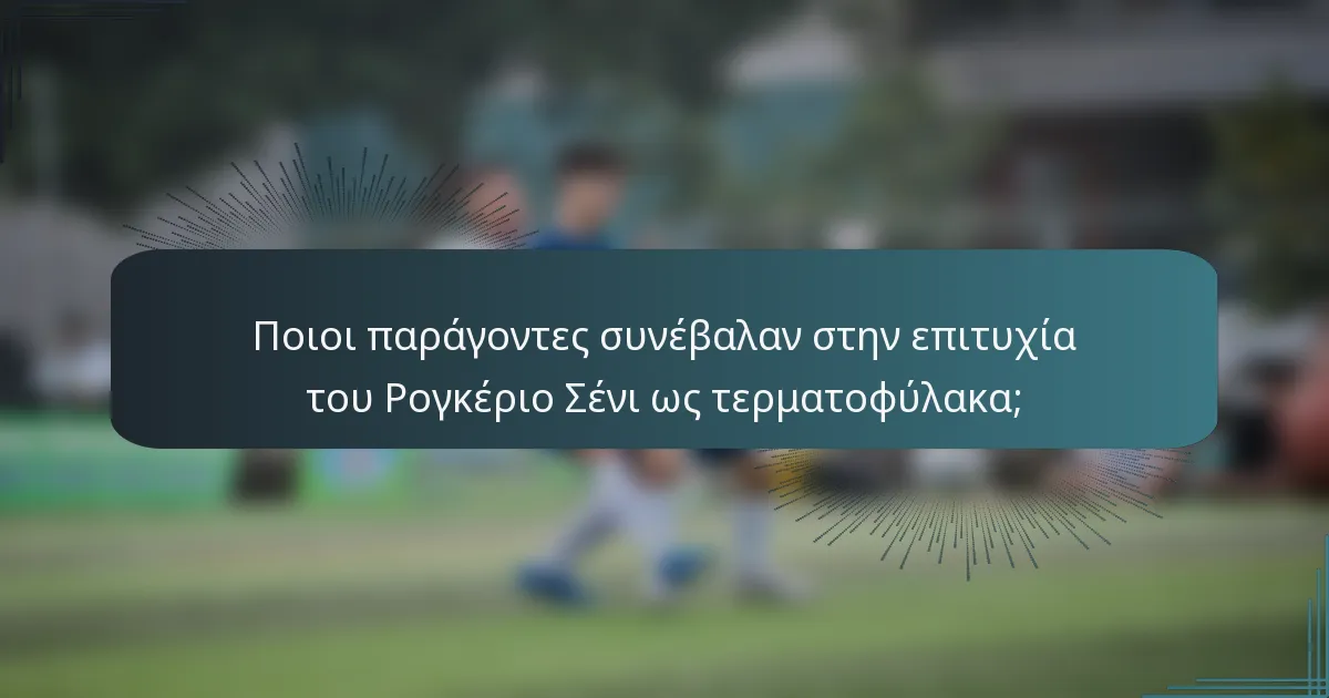 Ποιοι παράγοντες συνέβαλαν στην επιτυχία του Ρογκέριο Σένι ως τερματοφύλακα;