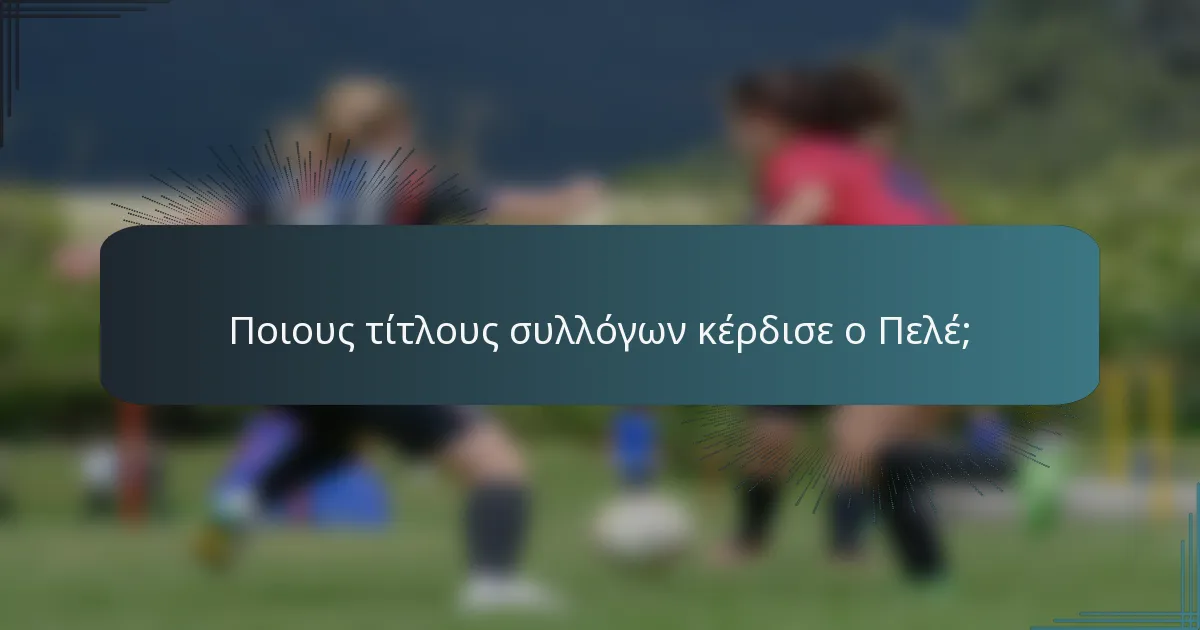 Ποιους τίτλους συλλόγων κέρδισε ο Πελέ;