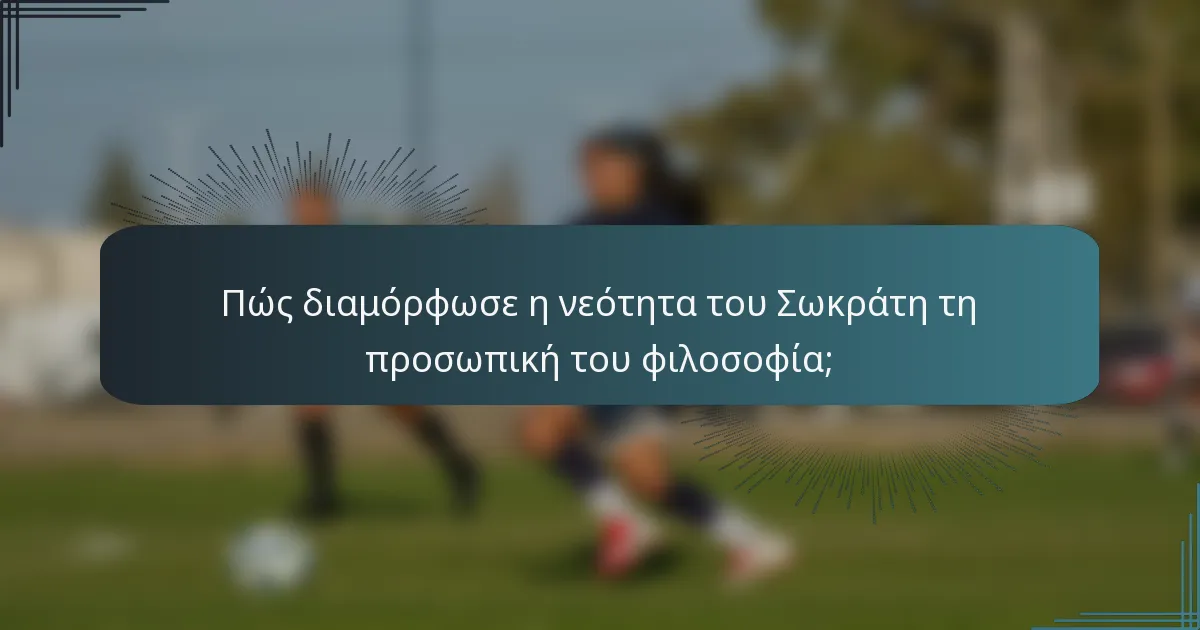 Πώς διαμόρφωσε η νεότητα του Σωκράτη τη προσωπική του φιλοσοφία;