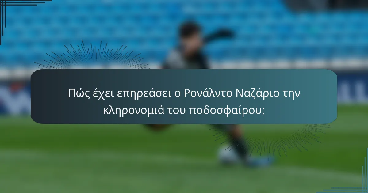 Πώς έχει επηρεάσει ο Ρονάλντο Ναζάριο την κληρονομιά του ποδοσφαίρου;