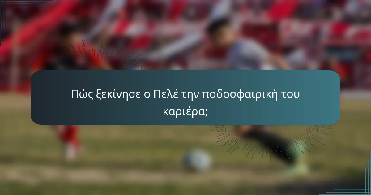 Πώς ξεκίνησε ο Πελέ την ποδοσφαιρική του καριέρα;