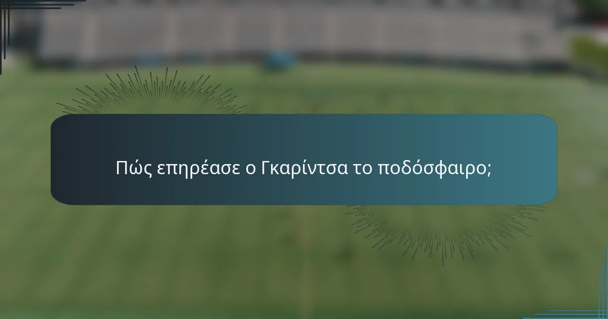 Πώς επηρέασε ο Γκαρίντσα το ποδόσφαιρο;