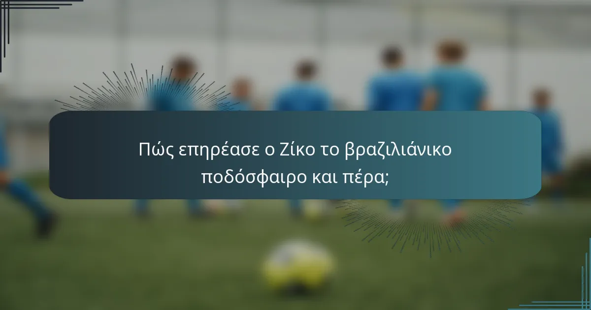 Πώς επηρέασε ο Ζίκο το βραζιλιάνικο ποδόσφαιρο και πέρα;