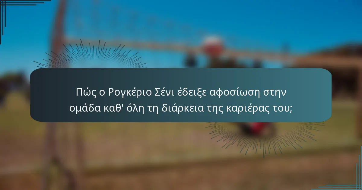 Πώς ο Ρογκέριο Σένι έδειξε αφοσίωση στην ομάδα καθ' όλη τη διάρκεια της καριέρας του;
