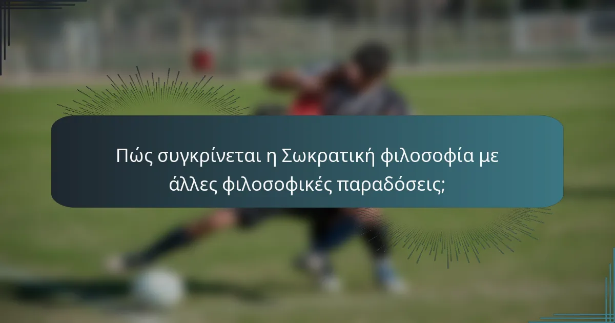 Πώς συγκρίνεται η Σωκρατική φιλοσοφία με άλλες φιλοσοφικές παραδόσεις;