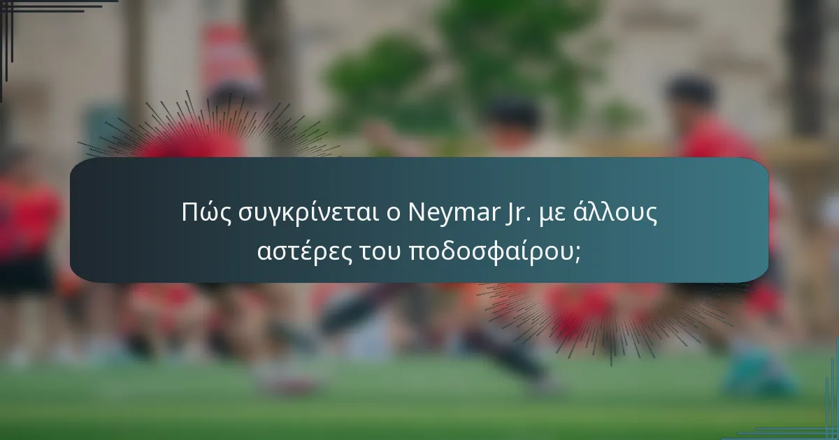 Πώς συγκρίνεται ο Neymar Jr. με άλλους αστέρες του ποδοσφαίρου;