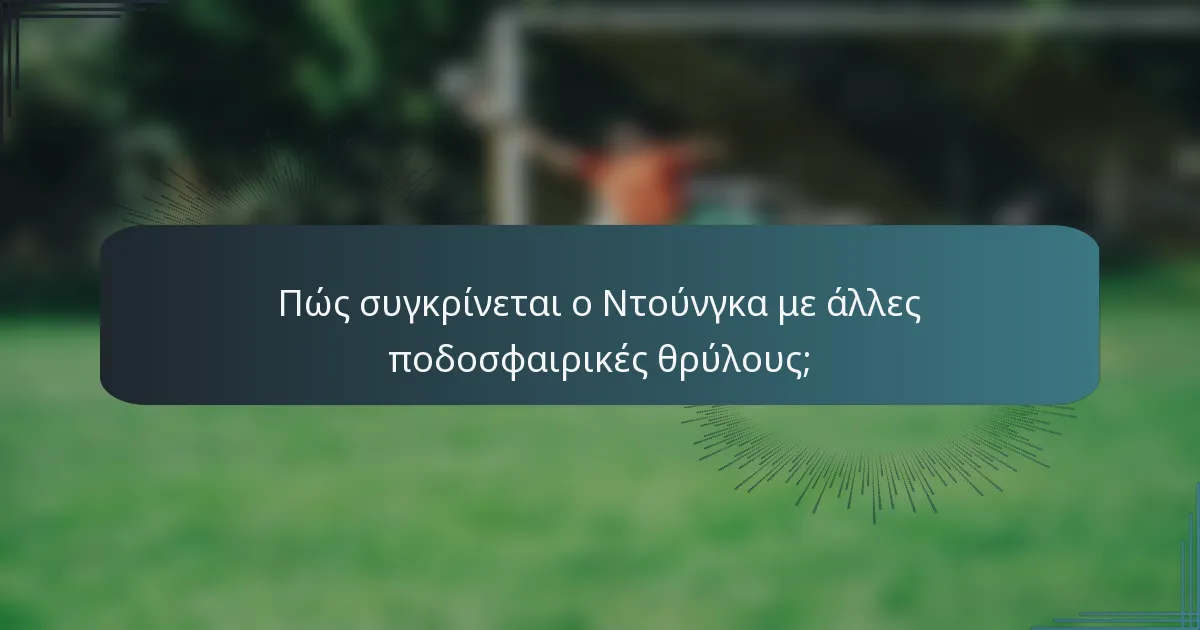 Πώς συγκρίνεται ο Ντούνγκα με άλλες ποδοσφαιρικές θρύλους;