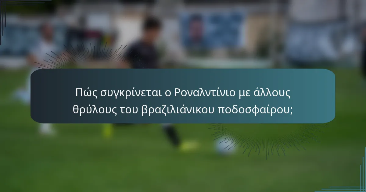 Πώς συγκρίνεται ο Ροναλντίνιο με άλλους θρύλους του βραζιλιάνικου ποδοσφαίρου;
