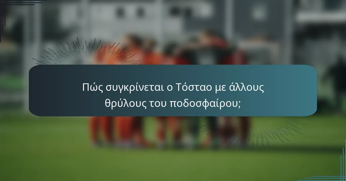 Πώς συγκρίνεται ο Τόσταο με άλλους θρύλους του ποδοσφαίρου;