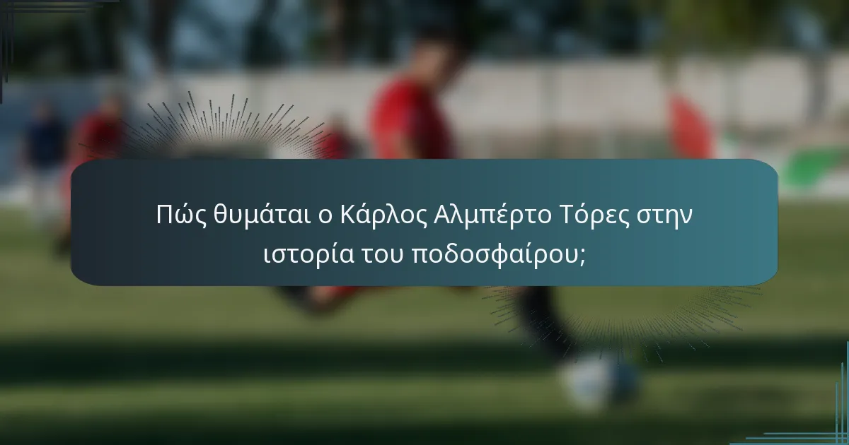 Πώς θυμάται ο Κάρλος Αλμπέρτο Τόρες στην ιστορία του ποδοσφαίρου;