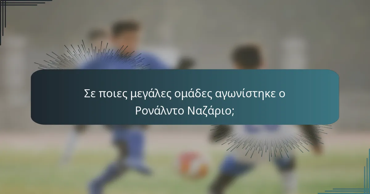 Σε ποιες μεγάλες ομάδες αγωνίστηκε ο Ρονάλντο Ναζάριο;
